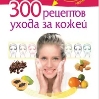 300 рецептов ухода за кожей и методика естественного омоложения лица