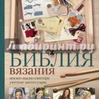 Библия вязания крючком и спицами: носки, шали, свитера, уютные аксессуары
