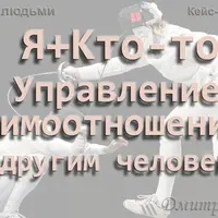 Управление людьми. Управление взаимоотношениями с другим человеком (Я+Кто-то). Часть 1