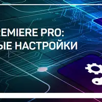 Adobe Premiere Pro: секретные настройки