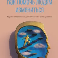 Как помочь людям измениться. Коучинг сопереживания для безграничного роста и развития
