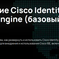 Внедрение Cisco Identity Service Engine (базовый курс)
