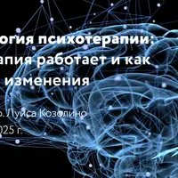 Нейробиология психотерапии: почему терапия работает и как происходят изменения