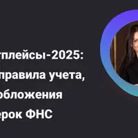 Маркетплейсы-2025: новые правила учета, налогообложения и проверок ФНС
