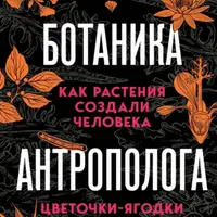 Цветочки-ягодки. Как растения создали человека