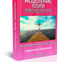 Исцеление боли прошлого. Высвобождение сексуальной энергии